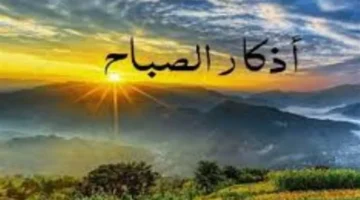 أدعية الحماية اليومية.. فضل أذكار الصباح والمساء في نيل الثواب وتحصين المسلم